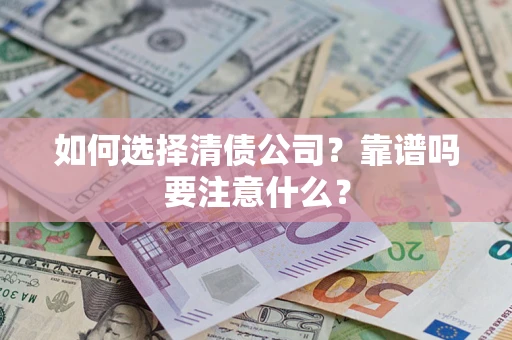 武汉如何选择清债公司？靠谱吗要注意什么？