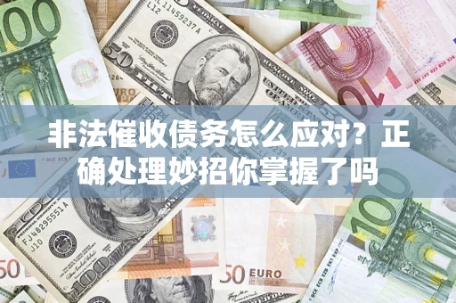 武汉非法催收债务怎么应对？正确处理妙招你掌握了吗