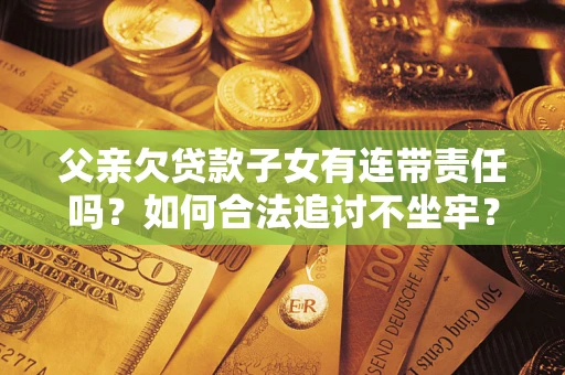 武汉父亲欠贷款子女有连带责任吗？如何合法追讨不坐牢？