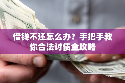 武汉借钱不还怎么办？手把手教你合法讨债全攻略
