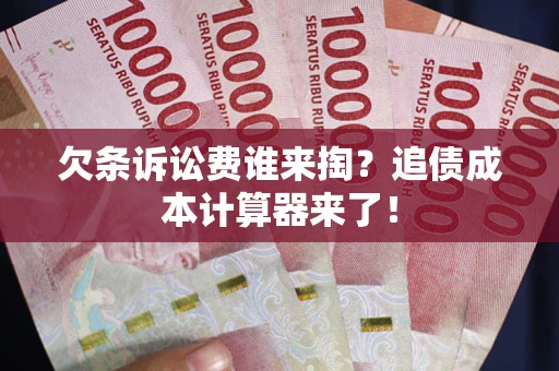 武汉欠条诉讼费谁来掏？追债成本计算器来了！