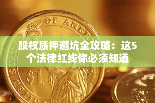 武汉股权质押避坑全攻略：这5个法律红线你必须知道