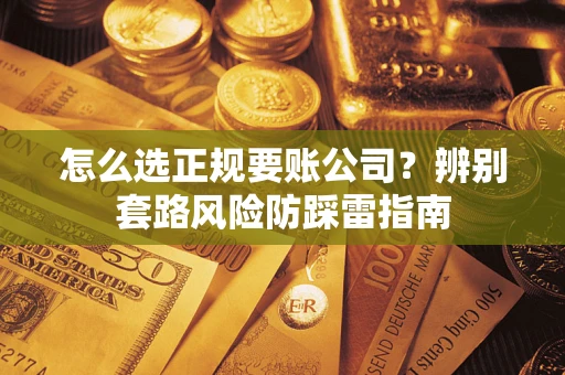 武汉怎么选正规要账公司？辨别套路风险防踩雷指南