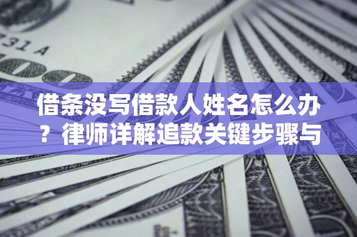 武汉借条没写借款人姓名怎么办？律师详解追款关键步骤与证据链构建