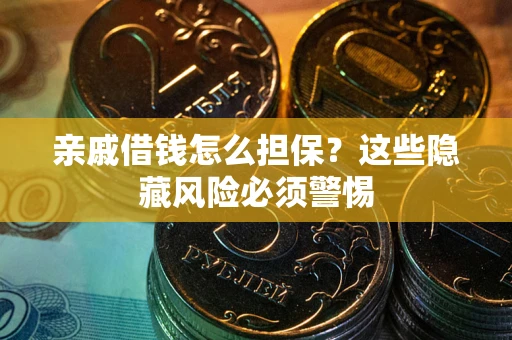 武汉亲戚借钱怎么担保？这些隐藏风险必须警惕