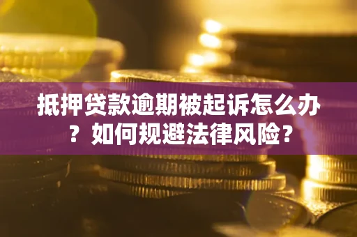 武汉抵押贷款逾期被起诉怎么办？如何规避法律风险？