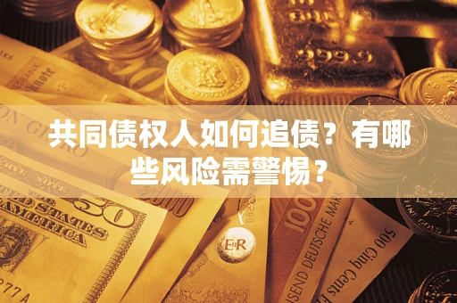 武汉共同债权人如何追债？有哪些风险需警惕？