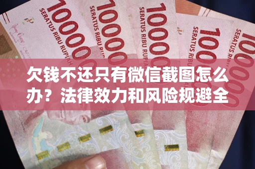 武汉欠钱不还只有微信截图怎么办？法律效力和风险规避全解析