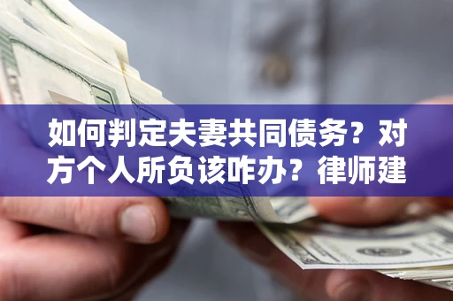 武汉如何判定夫妻共同债务？对方个人所负该咋办？律师建议