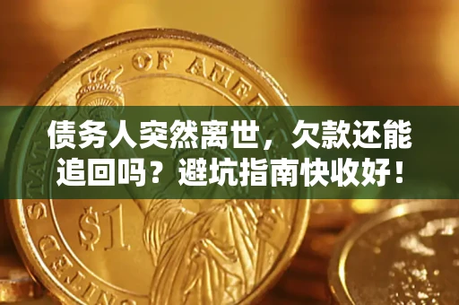 武汉债务人突然离世，欠款还能追回吗？避坑指南快收好！