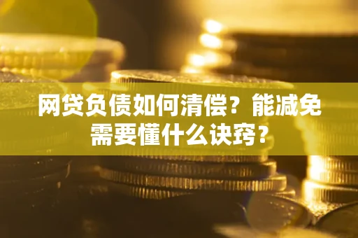 武汉网贷负债如何清偿？能减免需要懂什么诀窍？