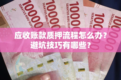 武汉应收账款质押流程怎么办？避坑技巧有哪些？