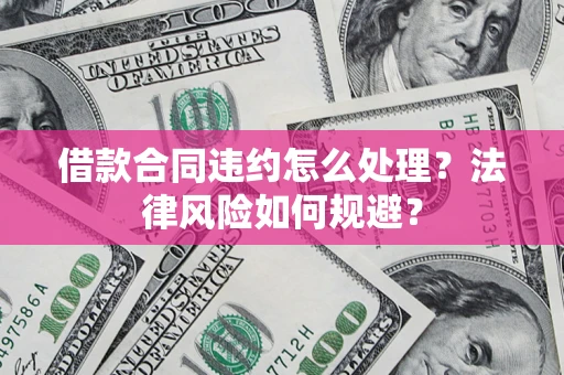 武汉借款合同违约怎么处理？法律风险如何规避？
