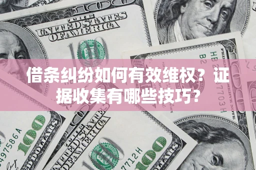 武汉借条纠纷如何有效维权？证据收集有哪些技巧？
