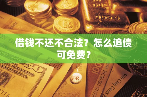 武汉借钱不还不合法？怎么追债可免费？