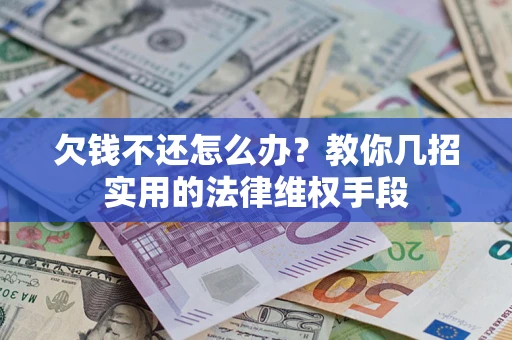 武汉欠钱不还怎么办？教你几招实用的法律维权手段