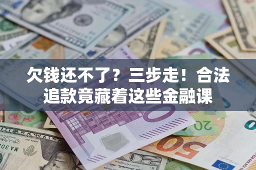 武汉欠钱还不了？三步走！合法追款竟藏着这些金融课