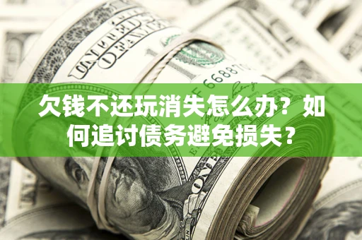 武汉欠钱不还玩消失怎么办？如何追讨债务避免损失？