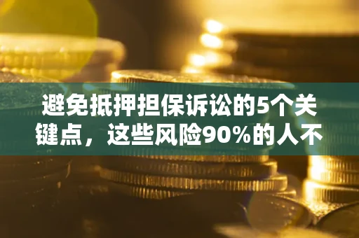 武汉避免抵押担保诉讼的5个关键点，这些风险90%的人不知道！