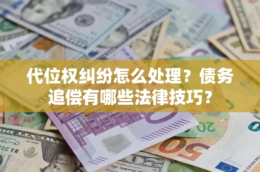 武汉代位权纠纷怎么处理？债务追偿有哪些法律技巧？