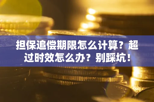 武汉担保追偿期限怎么计算？超过时效怎么办？别踩坑！