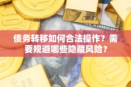 武汉债务转移如何合法操作？需要规避哪些隐藏风险？