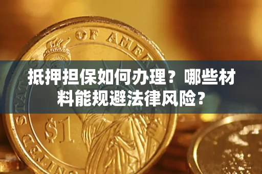 武汉抵押担保如何办理？哪些材料能规避法律风险？