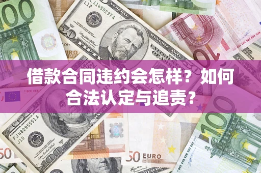 武汉借款合同违约会怎样？如何合法认定与追责？