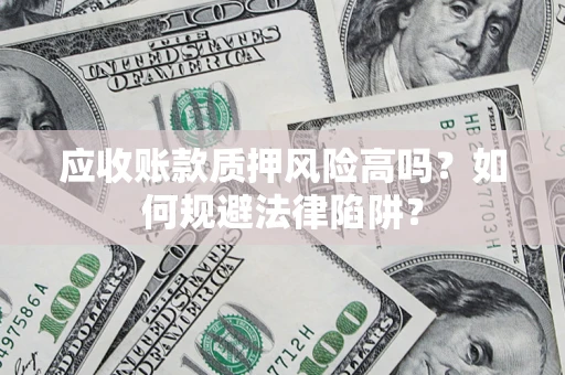 武汉应收账款质押风险高吗？如何规避法律陷阱？