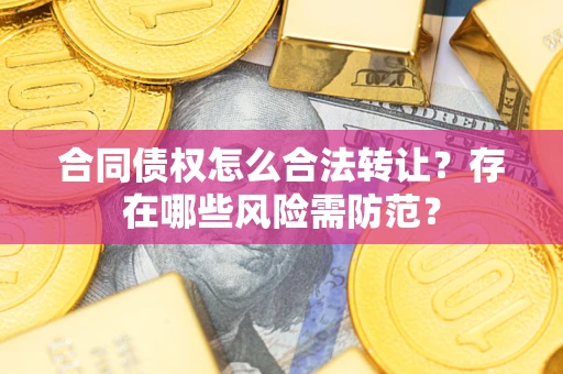 武汉合同债权怎么合法转让？存在哪些风险需防范？