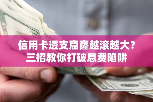 武汉信用卡透支窟窿越滚越大？三招教你打破息费陷阱