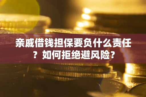 武汉亲戚借钱担保要负什么责任？如何拒绝避风险？
