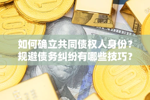 武汉如何确立共同债权人身份？规避债务纠纷有哪些技巧？