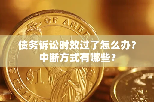 武汉债务诉讼时效过了怎么办？中断方式有哪些？