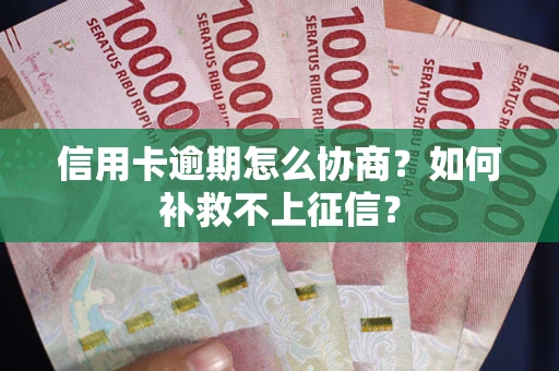 武汉信用卡逾期怎么协商？如何补救不上征信？
