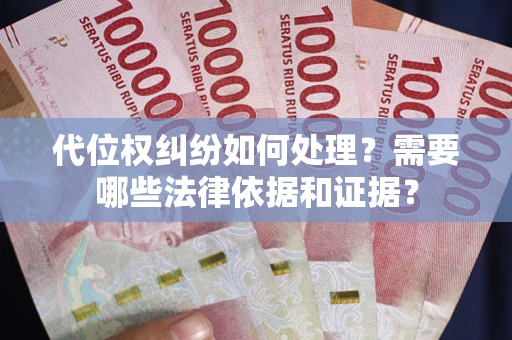 武汉代位权纠纷如何处理？需要哪些法律依据和证据？