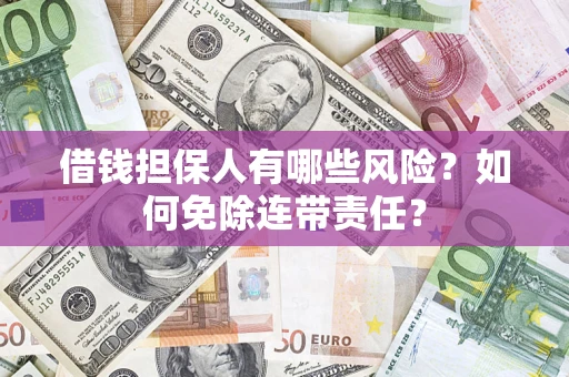 武汉借钱担保人有哪些风险？如何免除连带责任？