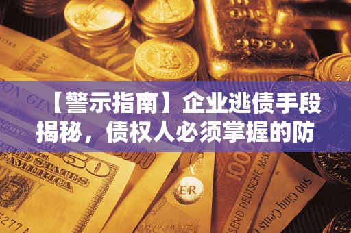 武汉【警示指南】企业逃债手段揭秘，债权人必须掌握的防坑宝典