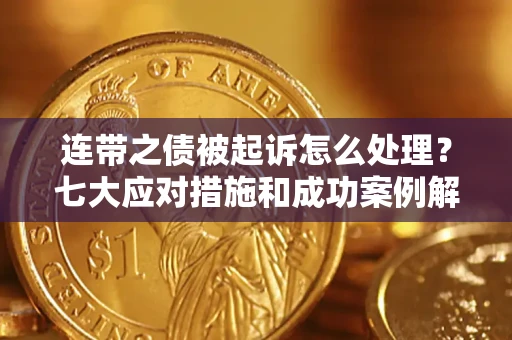 武汉连带之债被起诉怎么处理？七大应对措施和成功案例解析