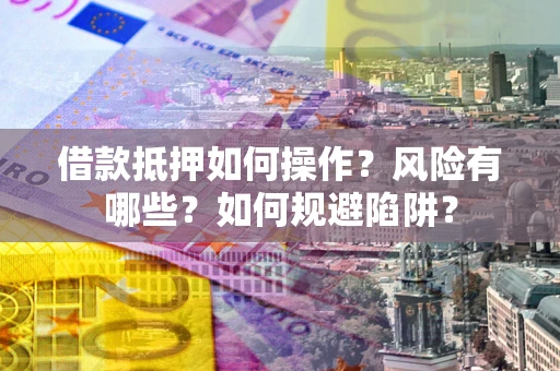 武汉借款抵押如何操作?风险有哪些?如何规避陷阱? 武汉借款抵押如何操作?风险有哪些?如何规避陷阱?