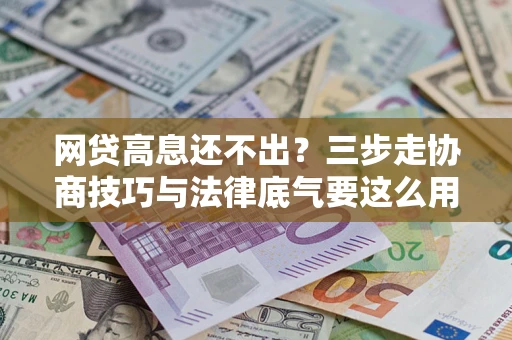 武汉网贷高息还不出？三步走协商技巧与法律底气要这么用
