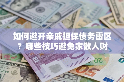 武汉如何避开亲戚担保债务雷区？哪些技巧避免家散人财