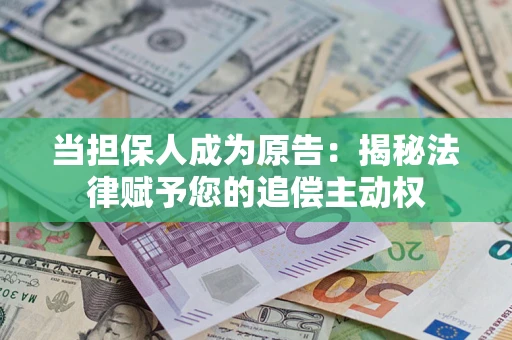 武汉当担保人成为原告:揭秘法律赋予您的追偿主动权 武汉当担保人成为原告:揭秘法律赋予您的追偿主动权