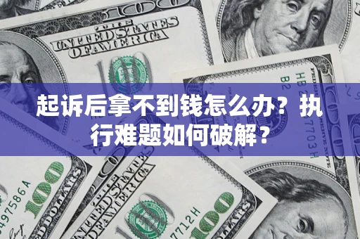 武汉起诉后拿不到钱怎么办?执行难题如何破解? 武汉起诉后拿不到钱怎么办?执行难题如何破解?