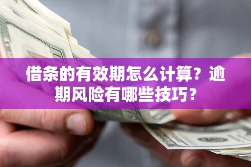 武汉借条的有效期怎么计算？逾期风险有哪些技巧？