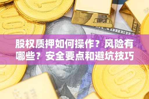武汉股权质押如何操作？风险有哪些？安全要点和避坑技巧？