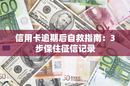武汉信用卡逾期后自救指南：3步保住征信记录