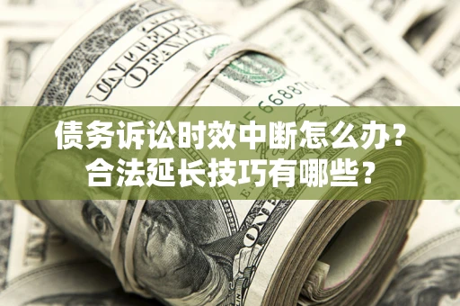武汉债务诉讼时效中断怎么办？合法延长技巧有哪些？