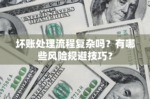武汉坏账处理流程复杂吗？有哪些风险规避技巧？