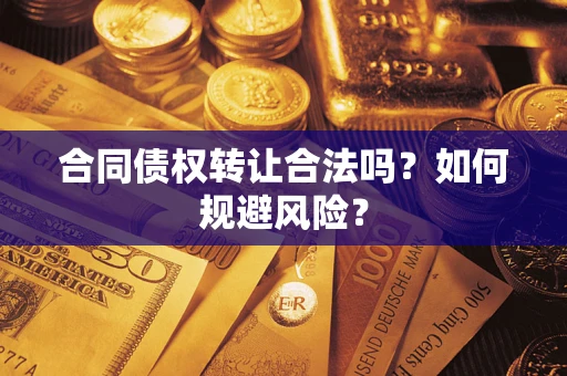 武汉合同债权转让合法吗?如何规避风险? 武汉合同债权转让合法吗?如何规避风险?